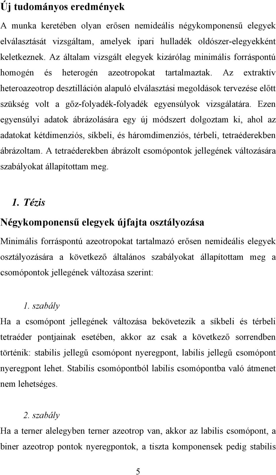 Az extraktív heteroazeotrop desztilláción alapuló elválasztási megoldások tervezése előtt szükség volt a gőz-folyadék-folyadék egyensúlyok vizsgálatára.