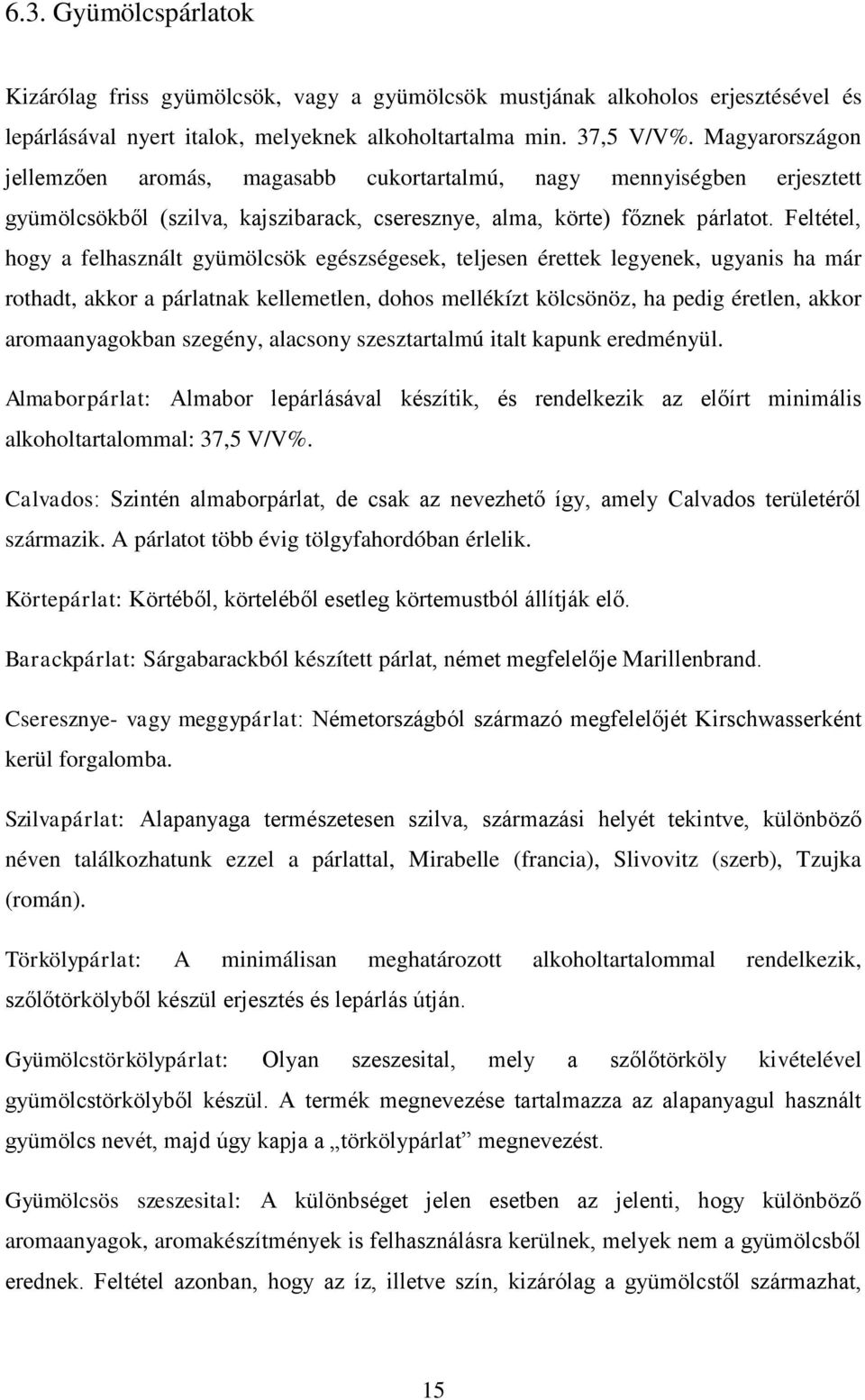 Feltétel, hogy a felhasznált gyümölcsök egészségesek, teljesen érettek legyenek, ugyanis ha már rothadt, akkor a párlatnak kellemetlen, dohos mellékízt kölcsönöz, ha pedig éretlen, akkor
