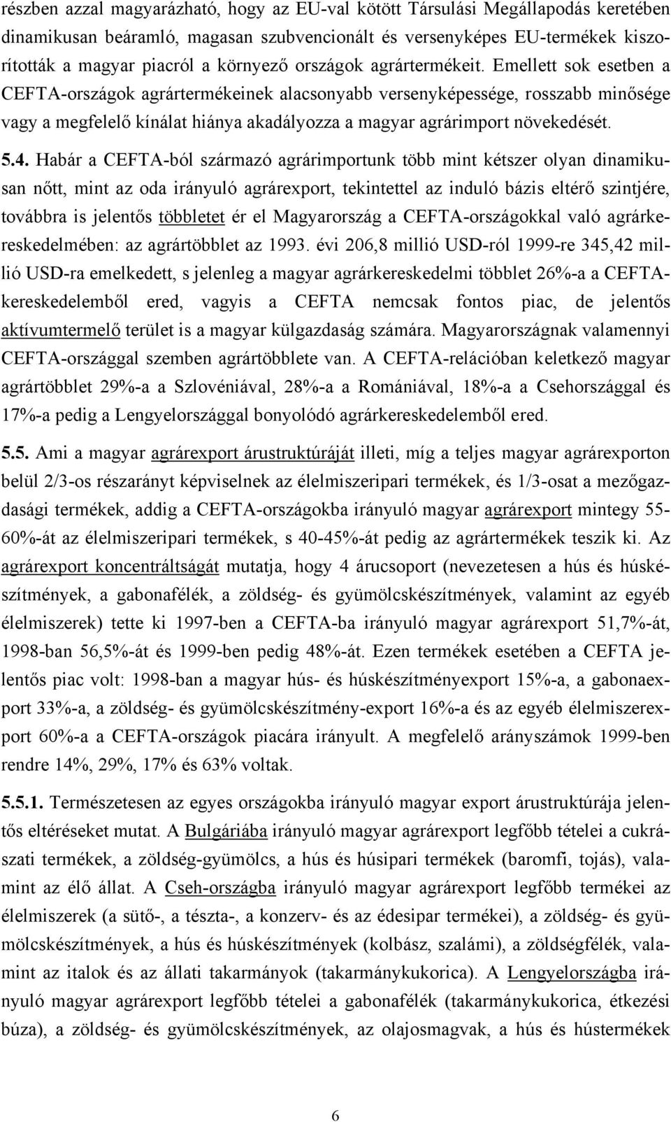 Emellett sok esetben a CEFTA-országok agrártermékeinek alacsonyabb versenyképessége, rosszabb minősége vagy a megfelelő kínálat hiánya akadályozza a magyar agrárimport növekedését. 5.4.