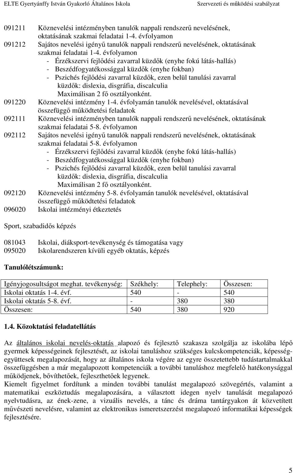 évfolyamon - Érzékszervi fejlődési zavarral küzdők (enyhe fokú látás-hallás) - Beszédfogyatékossággal küzdők (enyhe fokban) - Pszichés fejlődési zavarral küzdők, ezen belül tanulási zavarral küzdők: