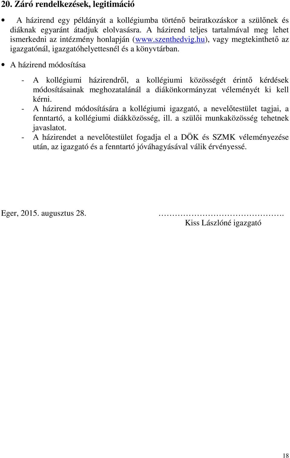 A házirend módosítása - A kollégiumi házirendről, a kollégiumi közösségét érintő kérdések módosításainak meghozatalánál a diákönkormányzat véleményét ki kell kérni.