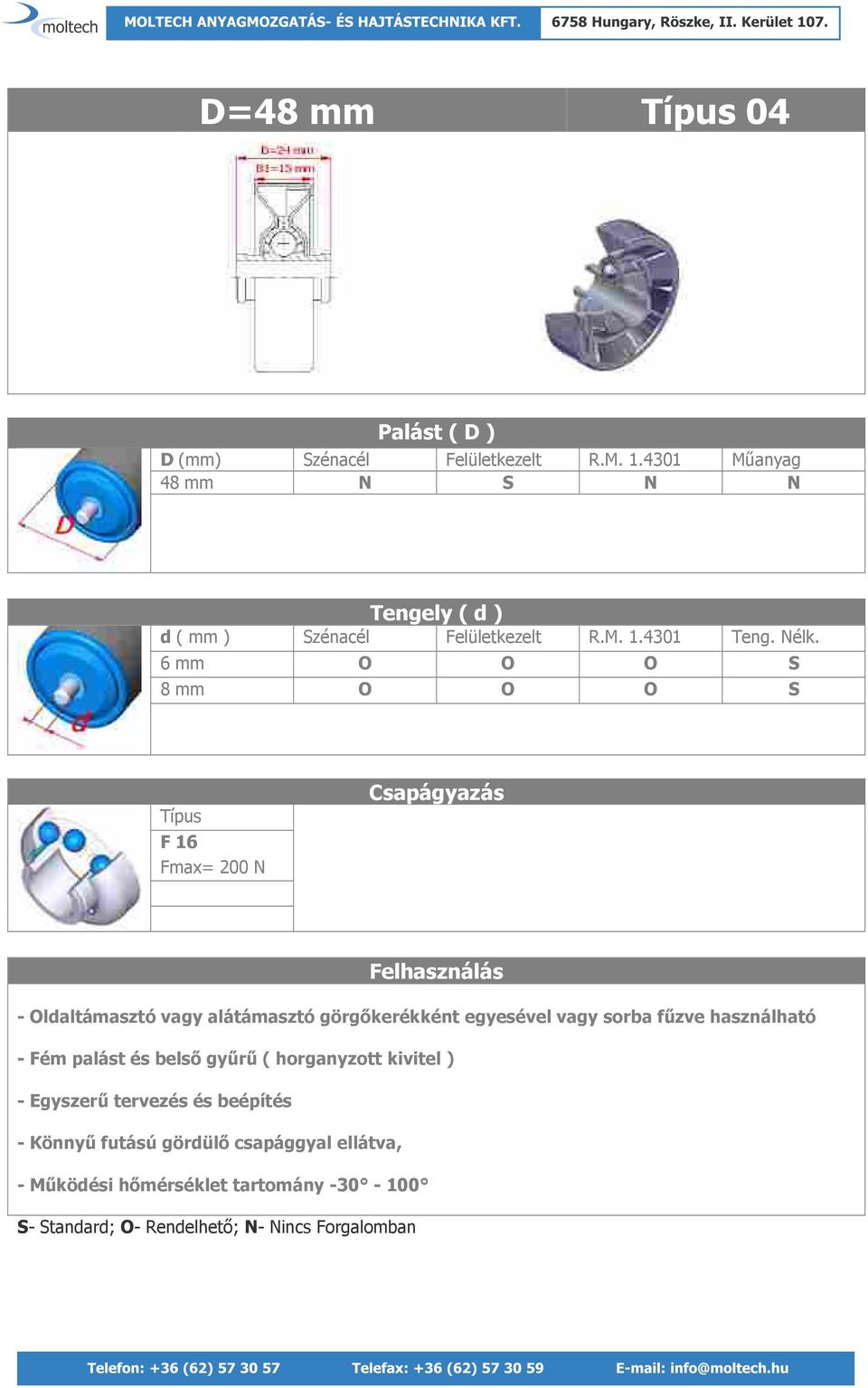 6 mm O O O S 8 mm O O O S Típus F 16 Fmax= 200 N Csapágyazás Felhasználás - Oldaltámasztó vagy alátámasztó görgőkerékként