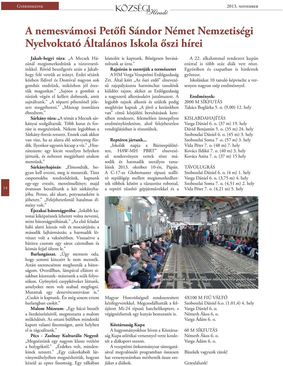 Sajnos a gombát a túránk végén el kellett dobnunk, amit sajnáltunk. A tóparti pihenőnél jólesett megpihenni. Másnap izomlázra ébredtem. Sárkány túra: A témát a Mecsek sárkányai szolgáltatták.