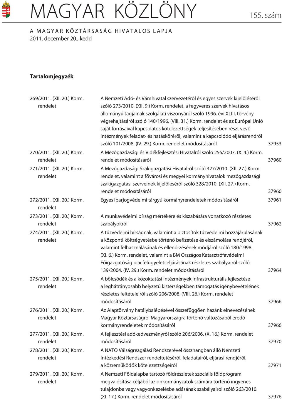 (XII. 20.) Korm. rendelet 279/2011. (XII. 20.) Korm. rendelet A Nemzeti Adó- és Vámhivatal szervezetérõl és egyes szervek kijelölésérõl szóló 273/2010. (XII. 9.) Korm. rendelet, a fegyveres szervek hivatásos állományú tagjainak szolgálati viszonyáról szóló 1996.