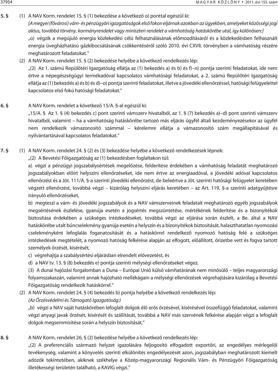 kormányrendelet vagy miniszteri rendelet a vámhatóság hatáskörébe utal, így különösen:] o) végzik a megújuló energia közlekedési célú felhasználásának elõmozdításáról és a közlekedésben felhasznált