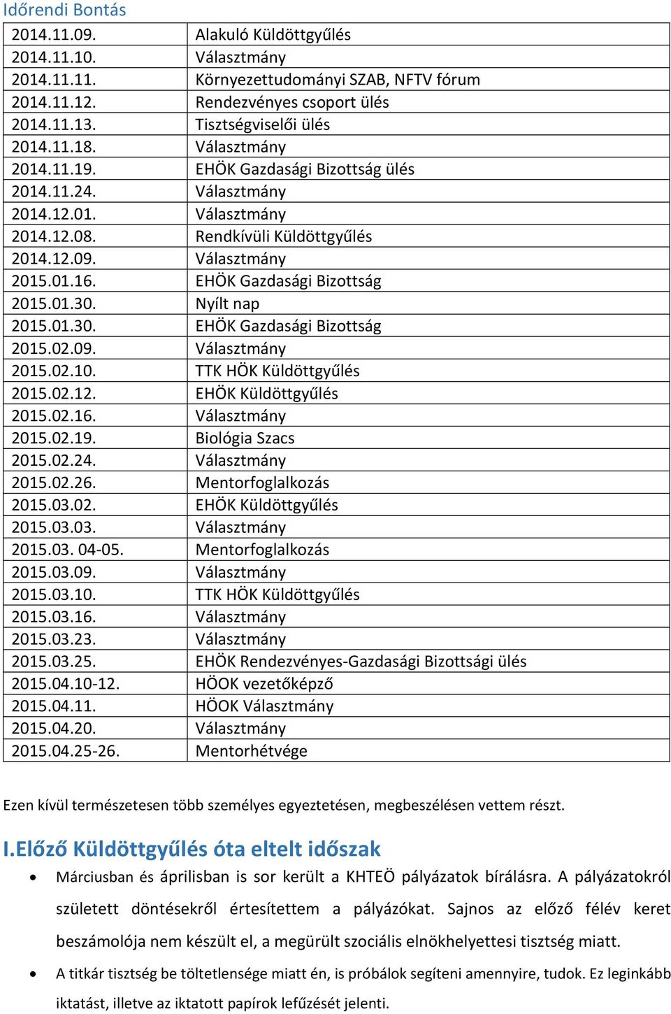 EHÖK Gazdasági Bizottság 2015.01.30. Nyílt nap 2015.01.30. EHÖK Gazdasági Bizottság 2015.02.09. Választmány 2015.02.10. TTK HÖK Küldöttgyűlés 2015.02.12. EHÖK Küldöttgyűlés 2015.02.16.