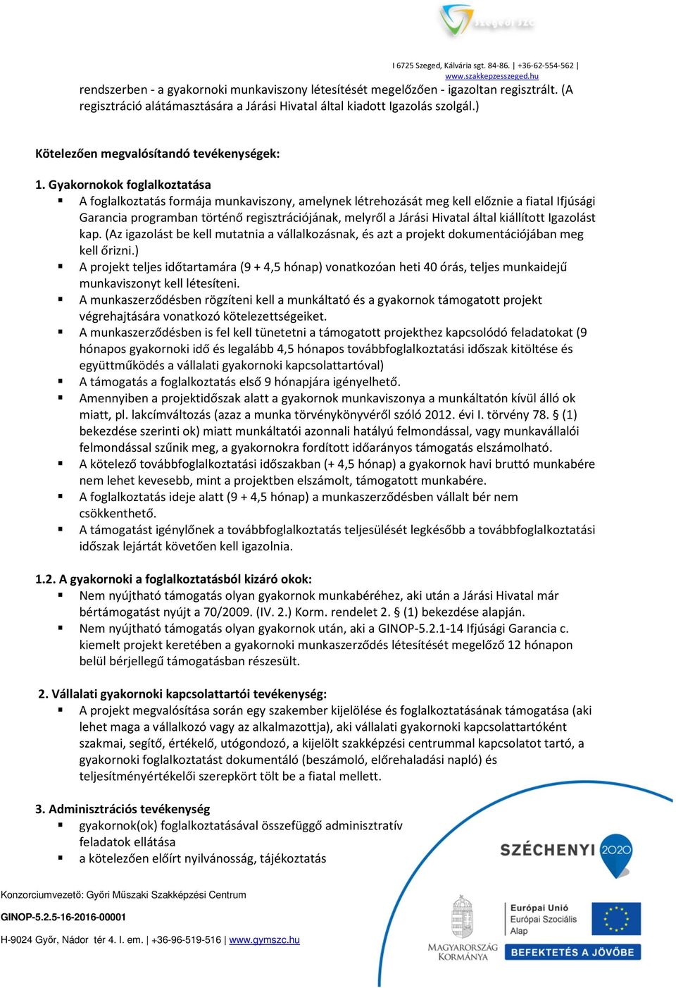 Gyakornokok foglalkoztatása A foglalkoztatás formája munkaviszony, amelynek létrehozását meg kell előznie a fiatal Ifjúsági Garancia programban történő regisztrációjának, melyről a Járási Hivatal