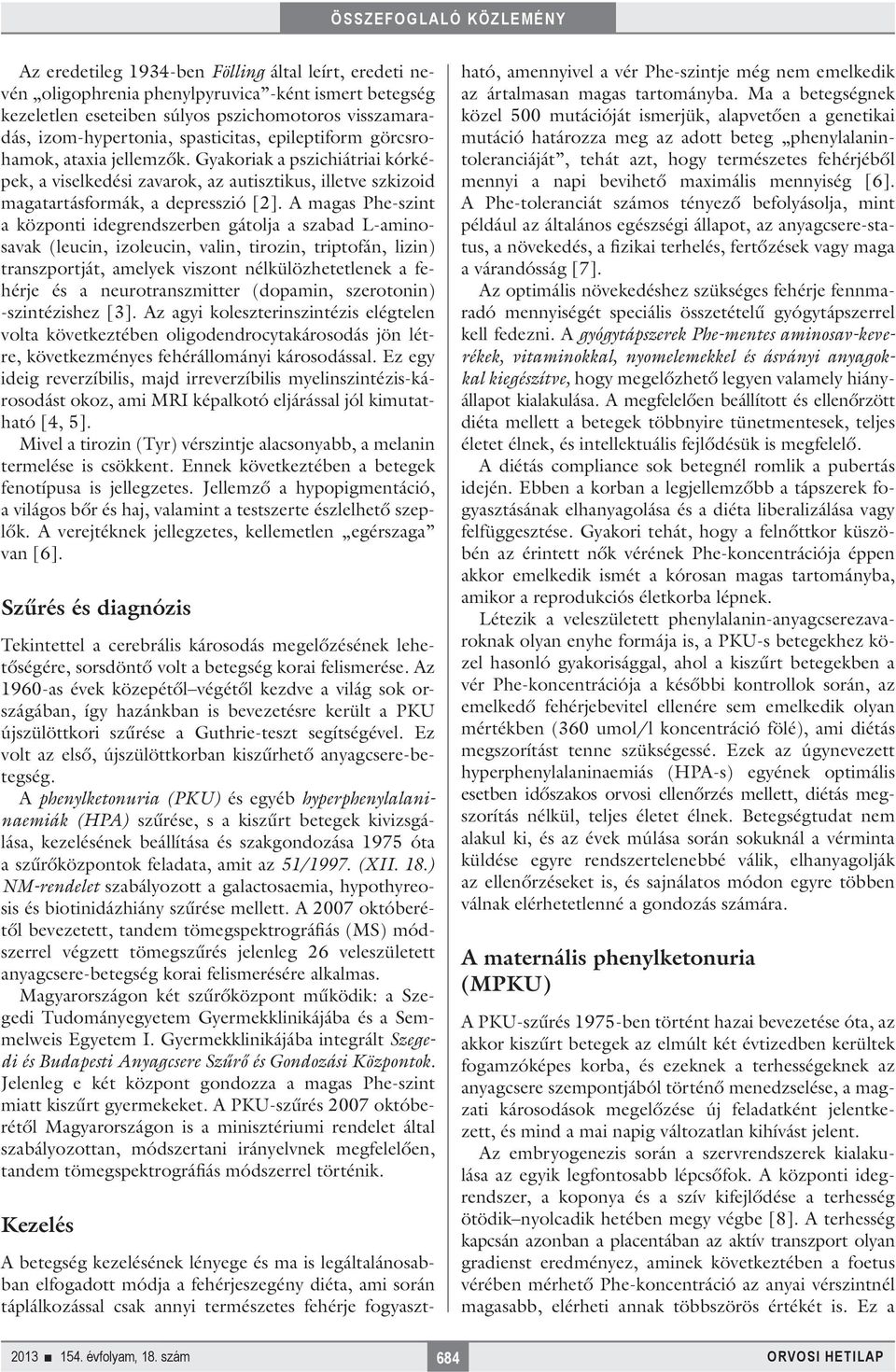 A magas Phe-szint a központi idegrendszerben gátolja a szabad L-aminosavak (leucin, izoleucin, valin, tirozin, triptofán, lizin) transzportját, amelyek viszont nélkülözhetetlenek a fehérje és a