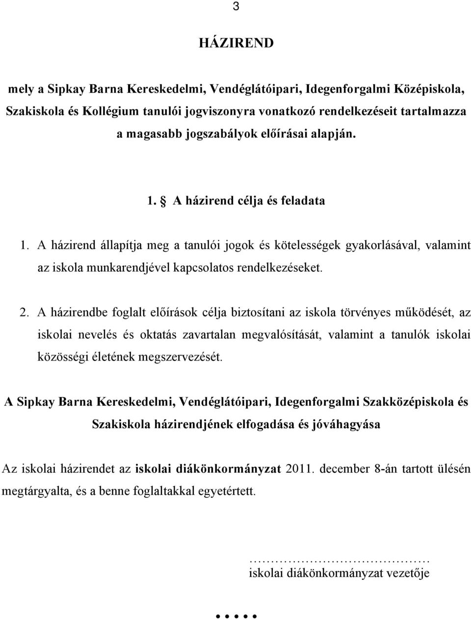 A házirendbe foglalt előírások célja biztosítani az iskola törvényes működését, az iskolai nevelés és oktatás zavartalan megvalósítását, valamint a tanulók iskolai közösségi életének megszervezését.