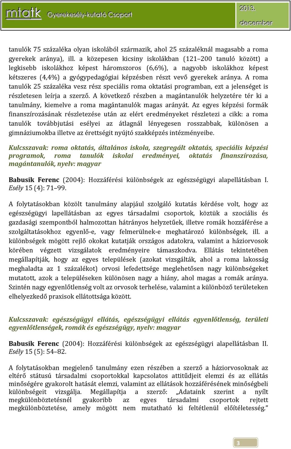 aránya. A roma tanulók 25 százaléka vesz rész speciális roma oktatási programban, ezt a jelenséget is részletesen leírja a szerző.