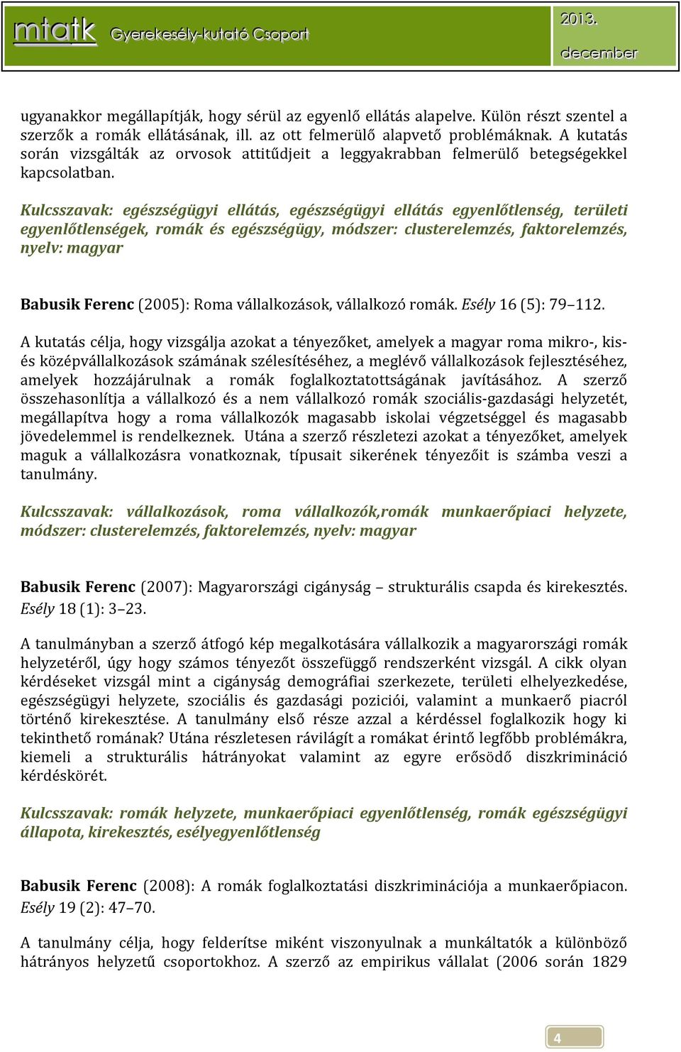 Kulcsszavak: egészségügyi ellátás, egészségügyi ellátás egyenlőtlenség, területi egyenlőtlenségek, romák és egészségügy, módszer: clusterelemzés, faktorelemzés, nyelv: magyar Babusik Ferenc (2005):
