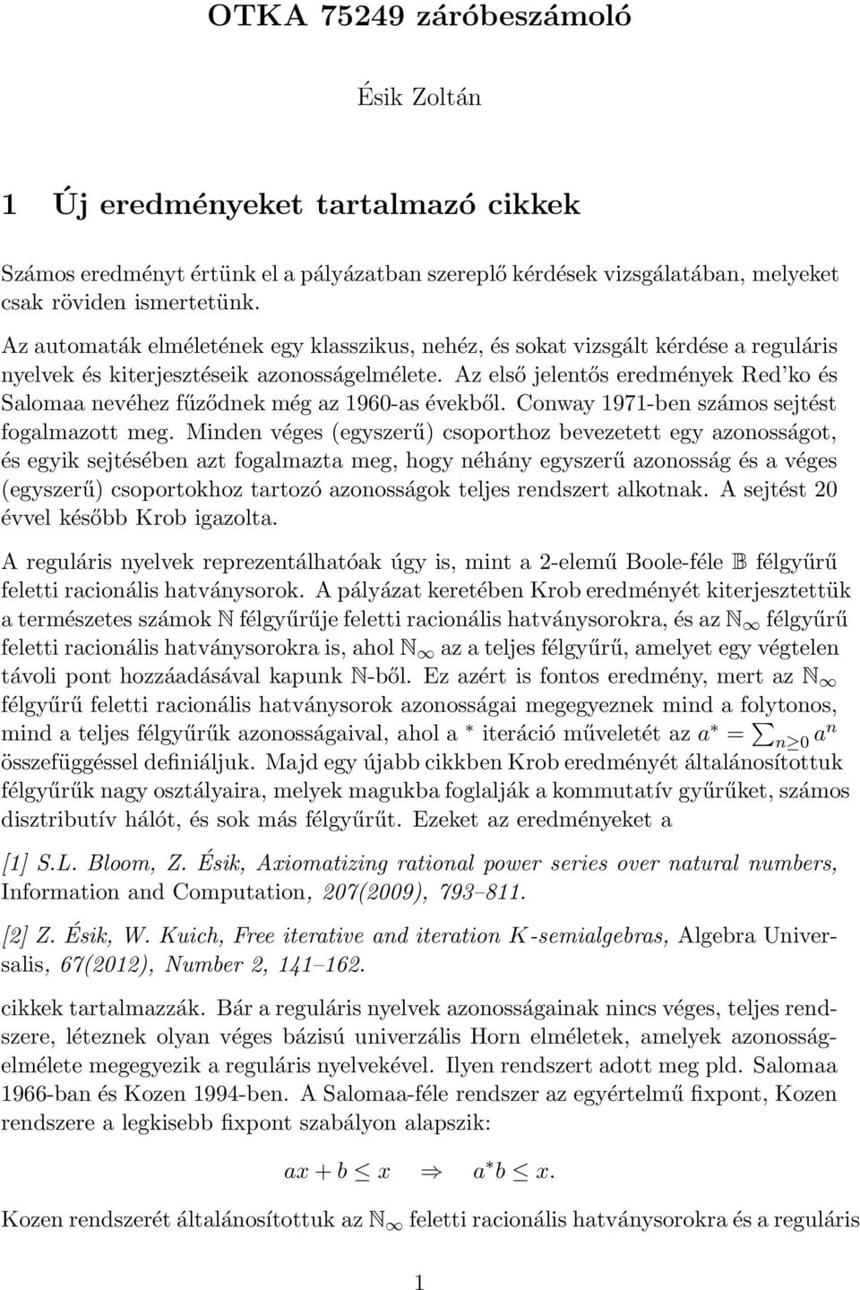 Az első jelentős eredmények Red ko és Salomaa nevéhez fűződnek még az 1960-as évekből. Conway 1971-ben számos sejtést fogalmazott meg.