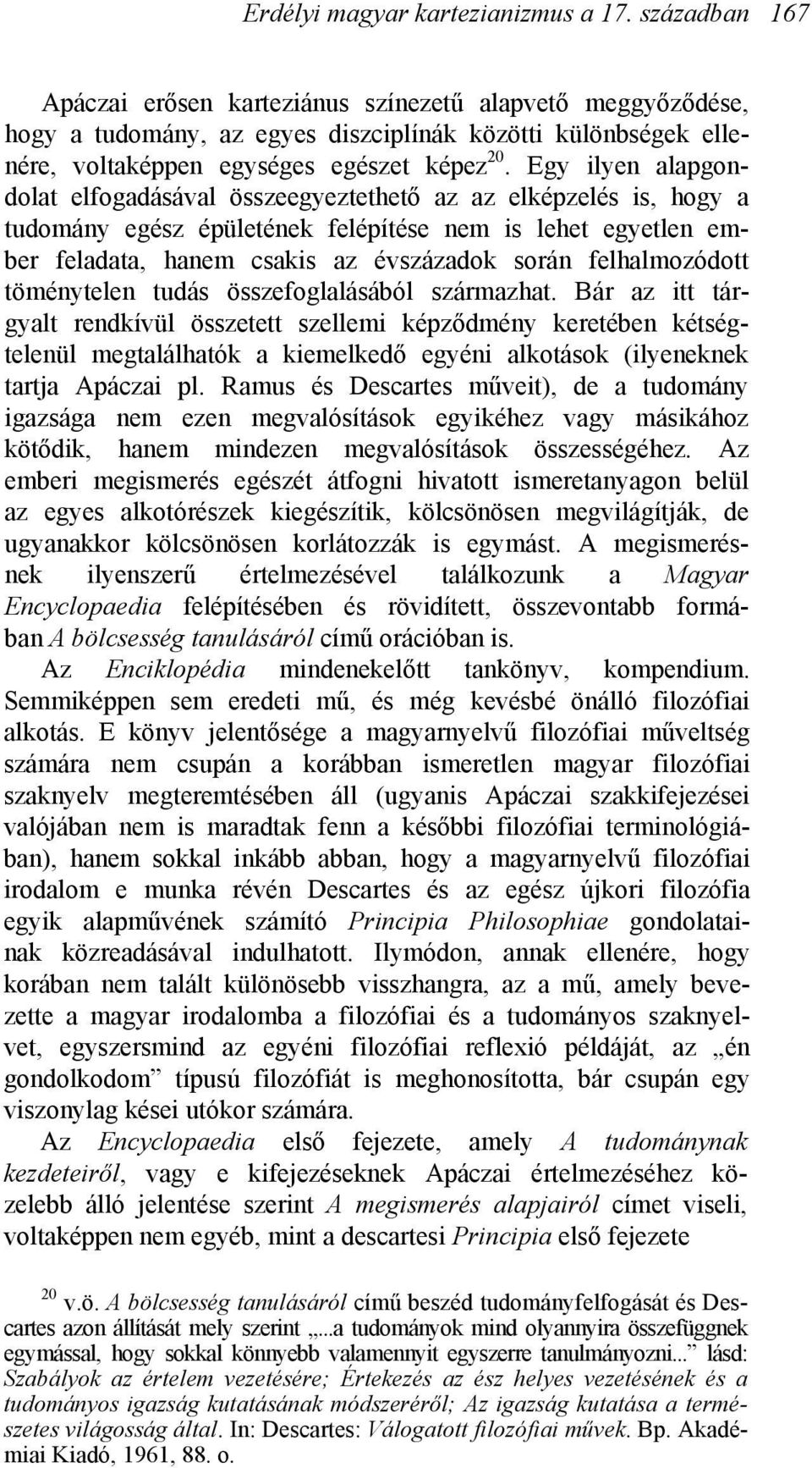 Egy ilyen alapgondolat elfogadásával összeegyeztethető az az elképzelés is, hogy a tudomány egész épületének felépítése nem is lehet egyetlen ember feladata, hanem csakis az évszázadok során
