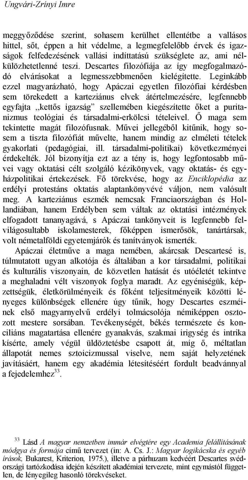 Leginkább ezzel magyarázható, hogy Apáczai egyetlen filozófiai kérdésben sem törekedett a karteziánus elvek átértelmezésére, legfennebb egyfajta,,kettős igazság szellemében kiegészítette őket a