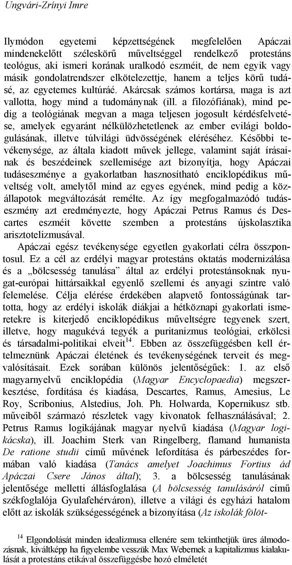 a filozófiának), mind pedig a teológiának megvan a maga teljesen jogosult kérdésfelvetése, amelyek egyaránt nélkülözhetetlenek az ember evilági boldogulásának, illetve túlvilági üdvösségének