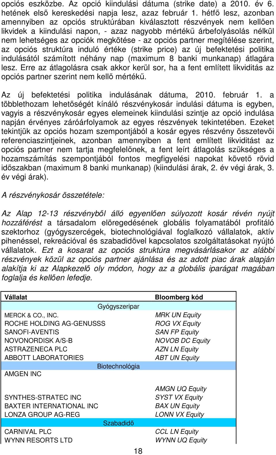 - az opciós partner megítélése szerint, az opciós struktúra induló értéke (strike price) az új befektetési politika indulásától számított néhány nap (maximum 8 banki munkanap) átlagára lesz.