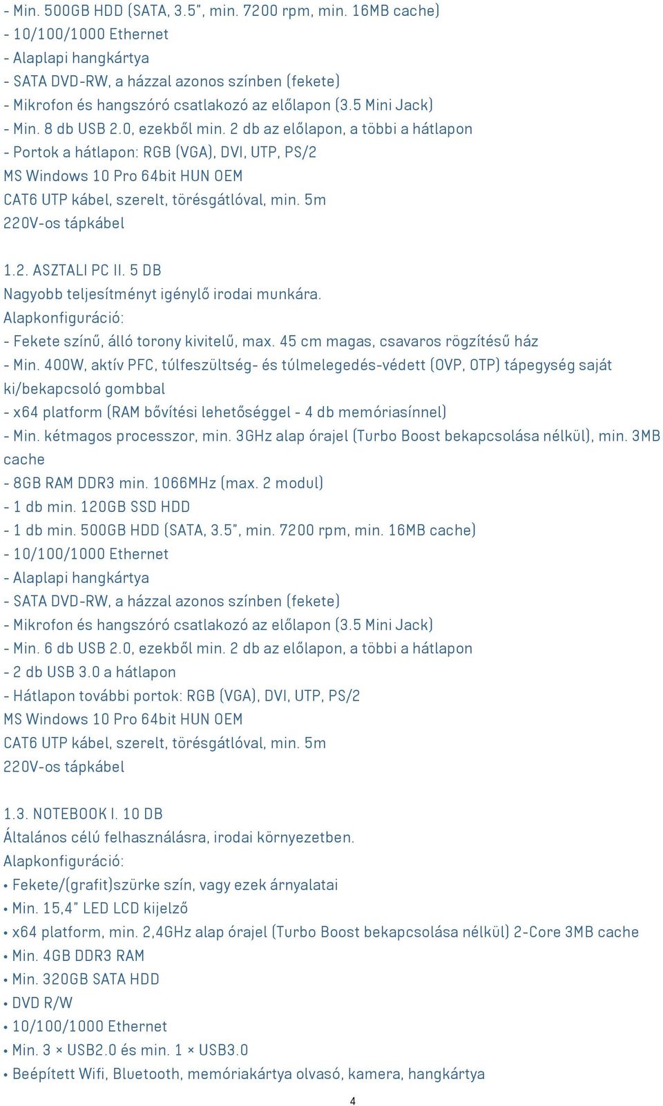 0, ezekből min. 2 db az előlapon, a többi a hátlapon - Portok a hátlapon: RGB (VGA), DVI, UTP, PS/2 MS Windows 10 Pro 64bit HUN OEM CAT6 UTP kábel, szerelt, törésgátlóval, min. 5m 220V-os tápkábel 1.