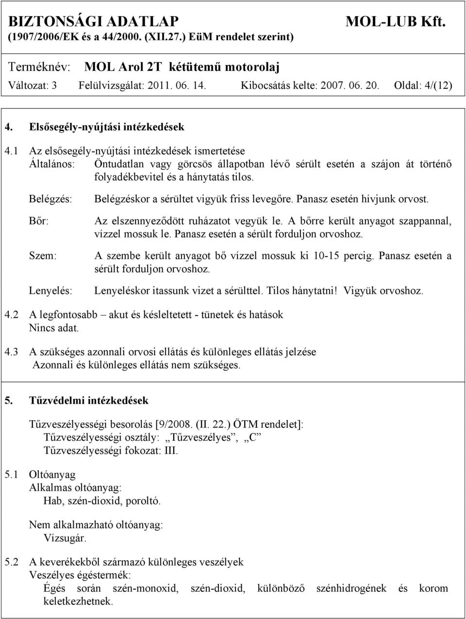 Belégzés: Bőr: Szem: Lenyelés: Belégzéskor a sérültet vigyük friss levegőre. Panasz esetén hívjunk orvost. Az elszennyeződött ruházatot vegyük le. A bőrre került anyagot szappannal, vízzel mossuk le.