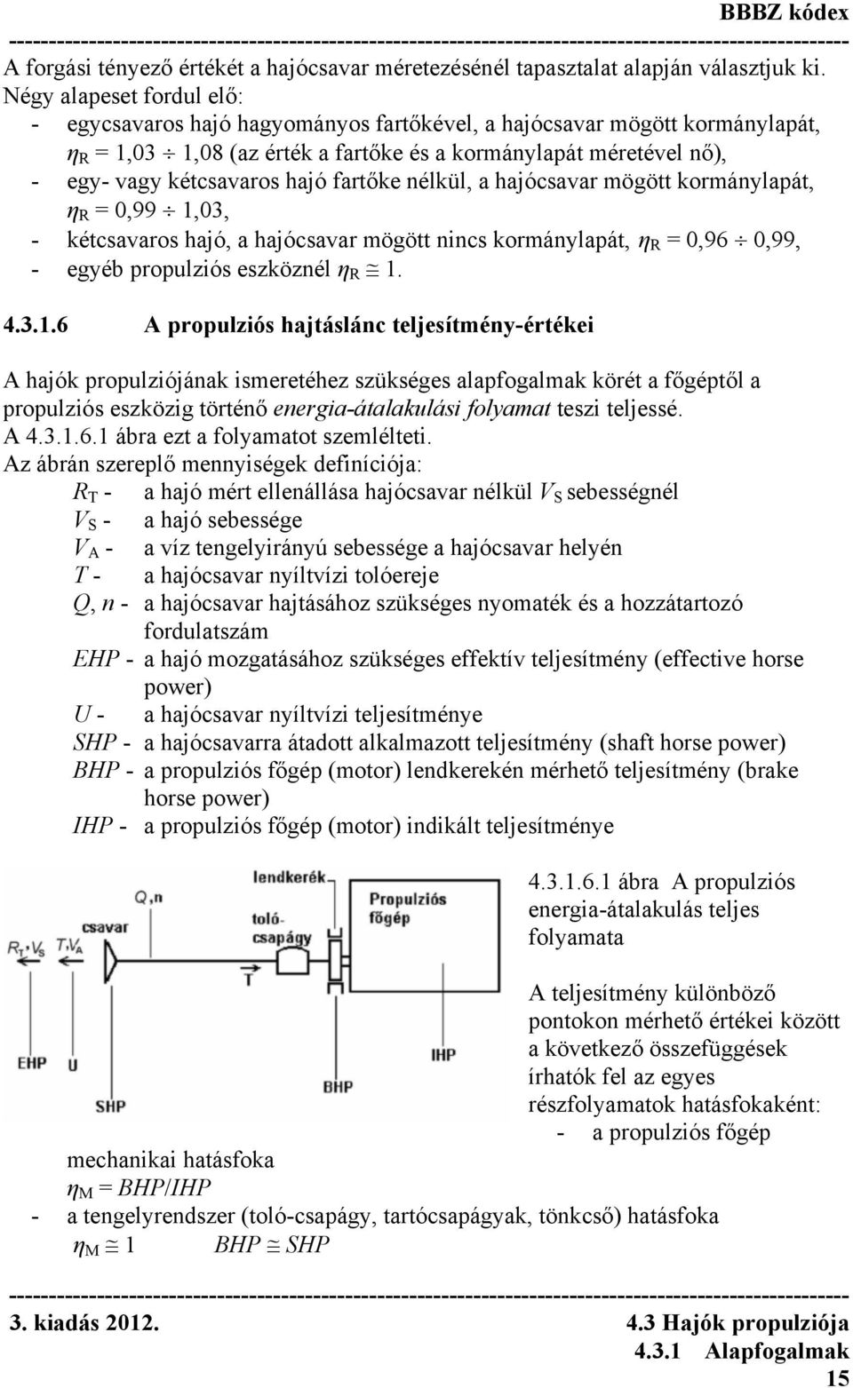 hajó fartőke nélkül, a hajócsavar mögött kormánylapát, η R = 0,99 1,