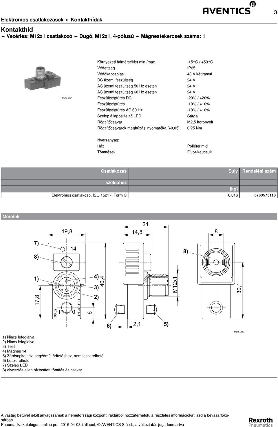AC 60 Hz -% / +% Szelep állapotkijelző LED Sárga Rögzítőcsavar M2,5 horonyolt Rögzítőcsavarok meghúzási nyomatéka [+0,05] 0,25 Nm Ház Tömítések Poliéterimid Fluor-kaucsuk Csatlakozás Súly Rendelési