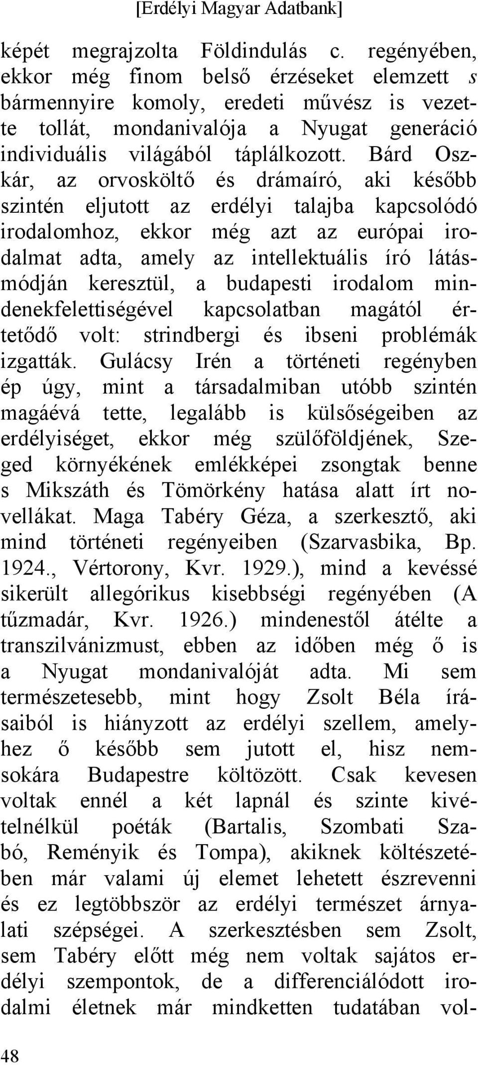 Bárd Oszkár, az orvosköltő és drámaíró, aki később szintén eljutott az erdélyi talajba kapcsolódó irodalomhoz, ekkor még azt az európai irodalmat adta, amely az intellektuális író látásmódján