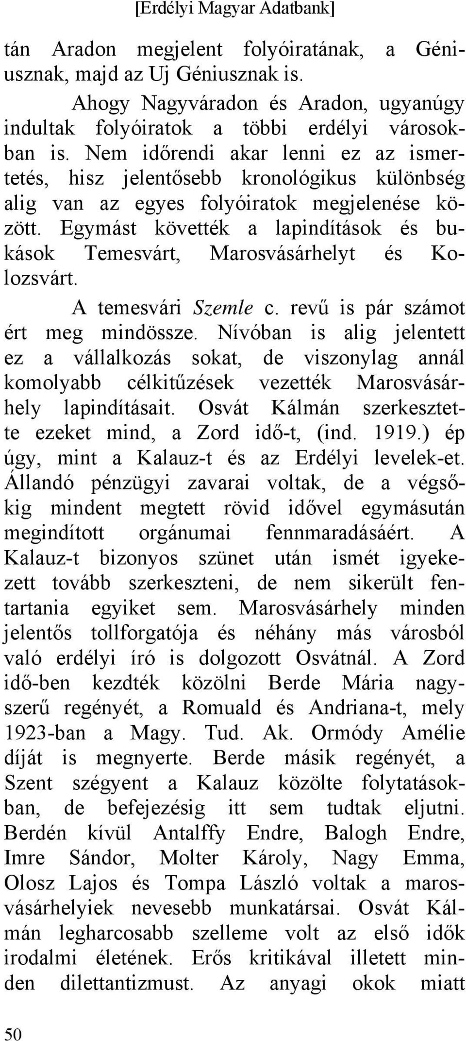 Egymást követték a lapindítások és bukások Temesvárt, Marosvásárhelyt és Kolozsvárt. A temesvári Szemle c. revű is pár számot ért meg mindössze.