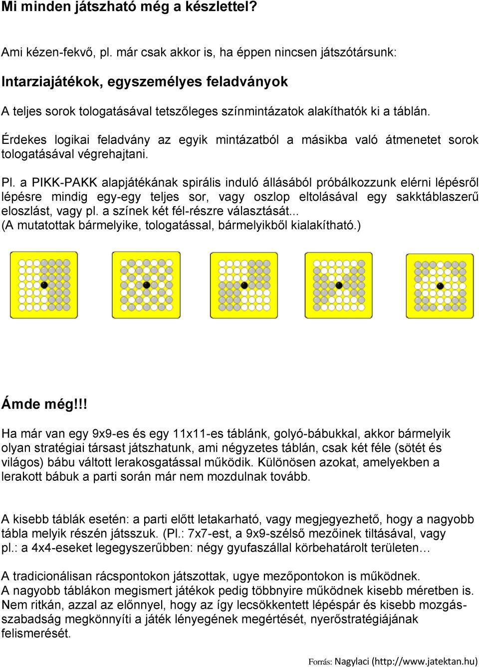 Érdekes logikai feladvány az egyik mintázatból a másikba való átmenetet sorok tologatásával végrehajtani. Pl.