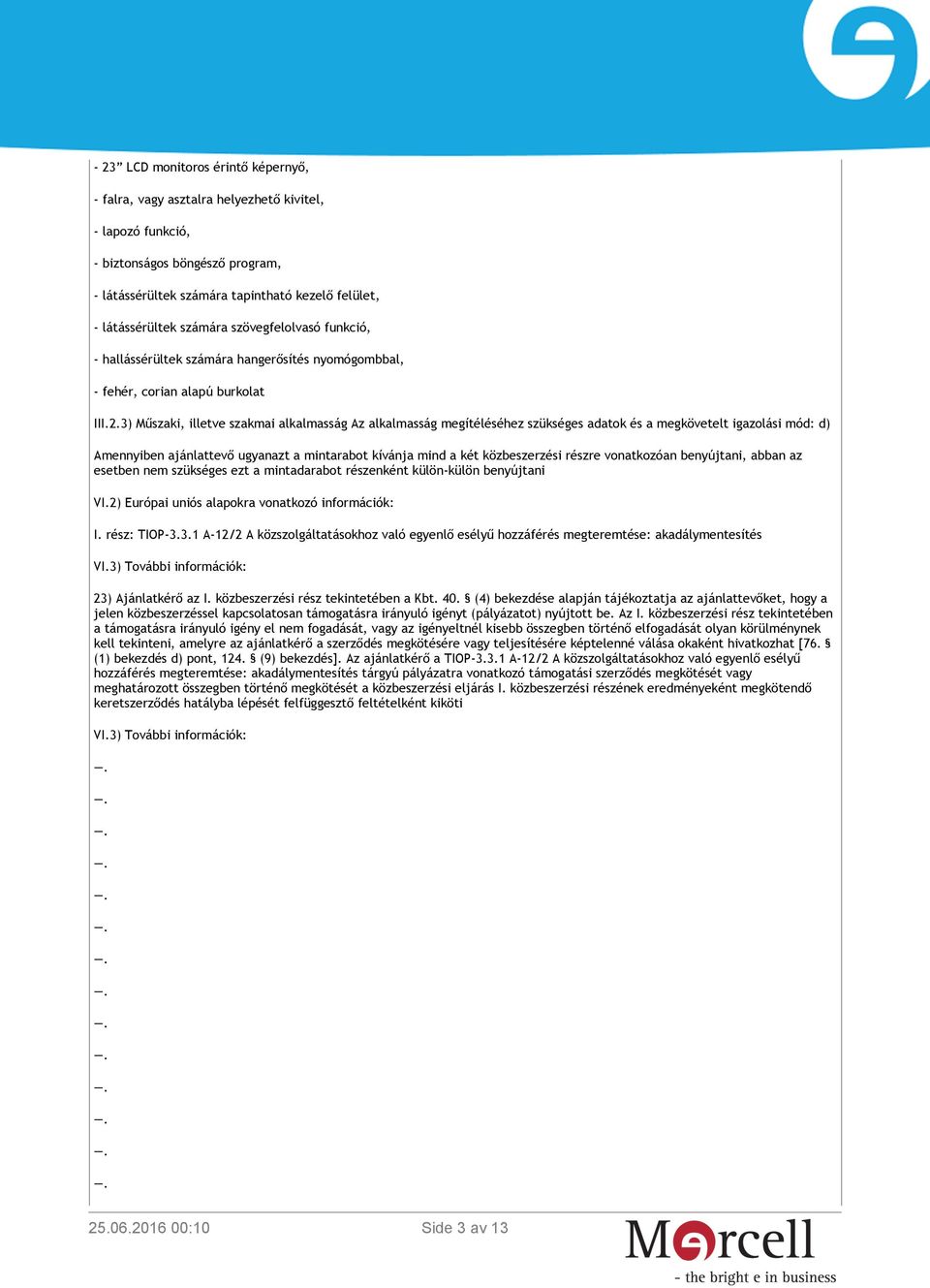 3) Műszaki, illetve szakmai alkalmasság Az alkalmasság megítéléséhez szükséges adatok és a megkövetelt igazolási mód: d) Amennyiben ajánlattevő ugyanazt a mintarabot kívánja mind a két közbeszerzési