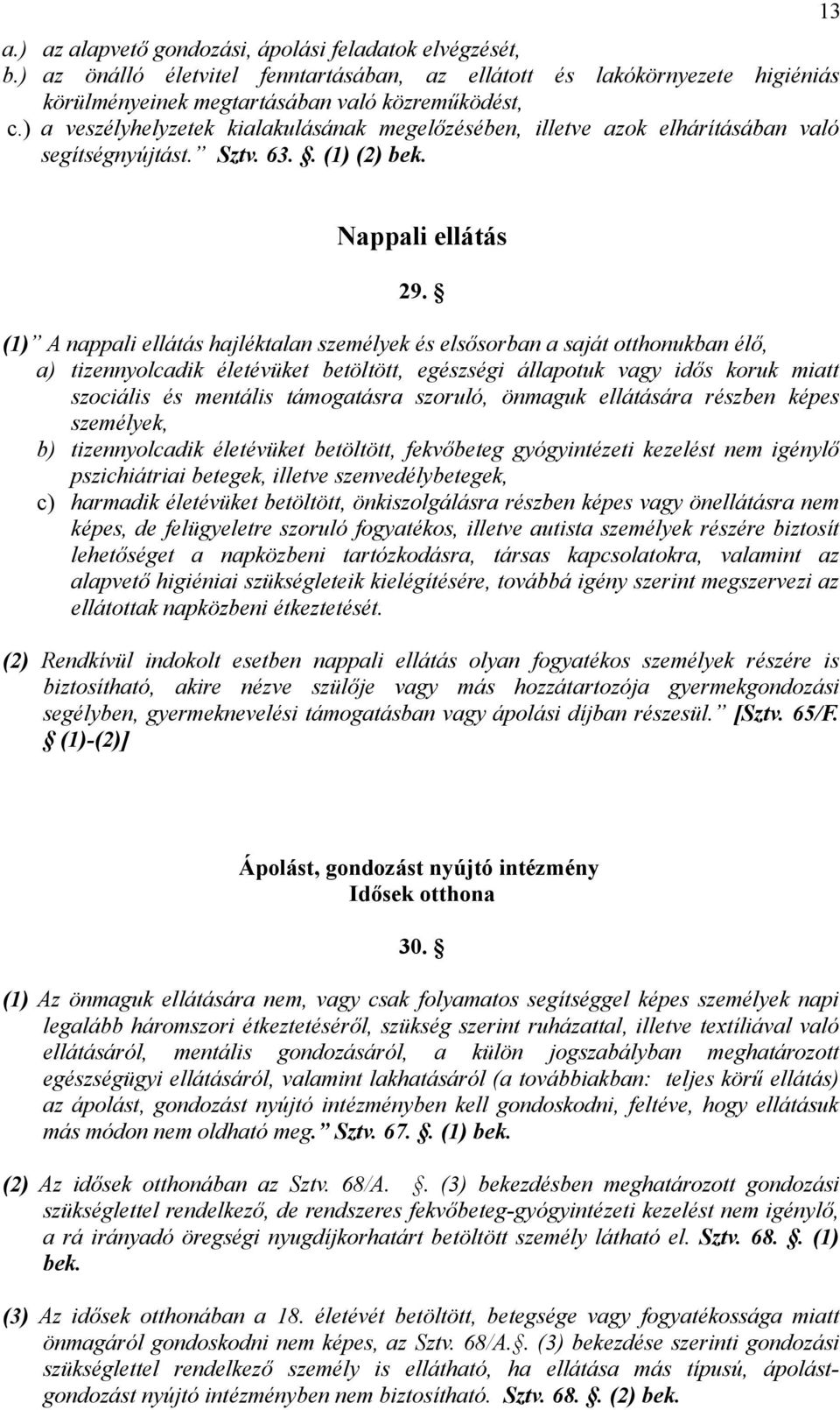 (1) A nappali ellátás hajléktalan személyek és elsősorban a saját otthonukban élő, a) tizennyolcadik életévüket betöltött, egészségi állapotuk vagy idős koruk miatt szociális és mentális támogatásra