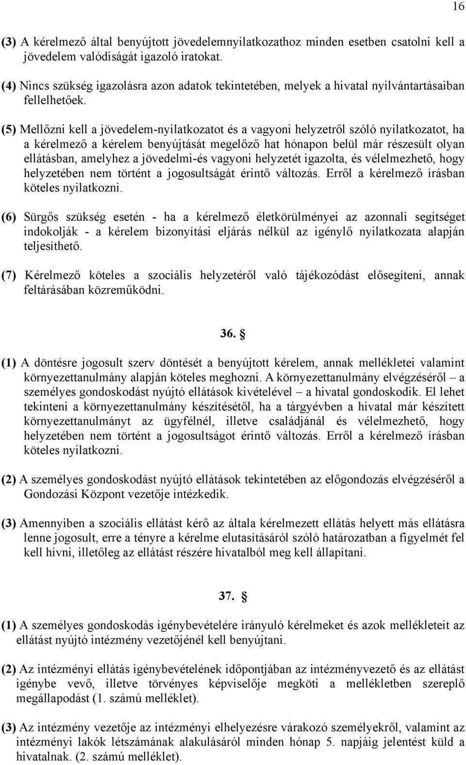 (5) Mellőzni kell a jövedelem-nyilatkozatot és a vagyoni helyzetről szóló nyilatkozatot, ha a kérelmező a kérelem benyújtását megelőző hat hónapon belül már részesült olyan ellátásban, amelyhez a