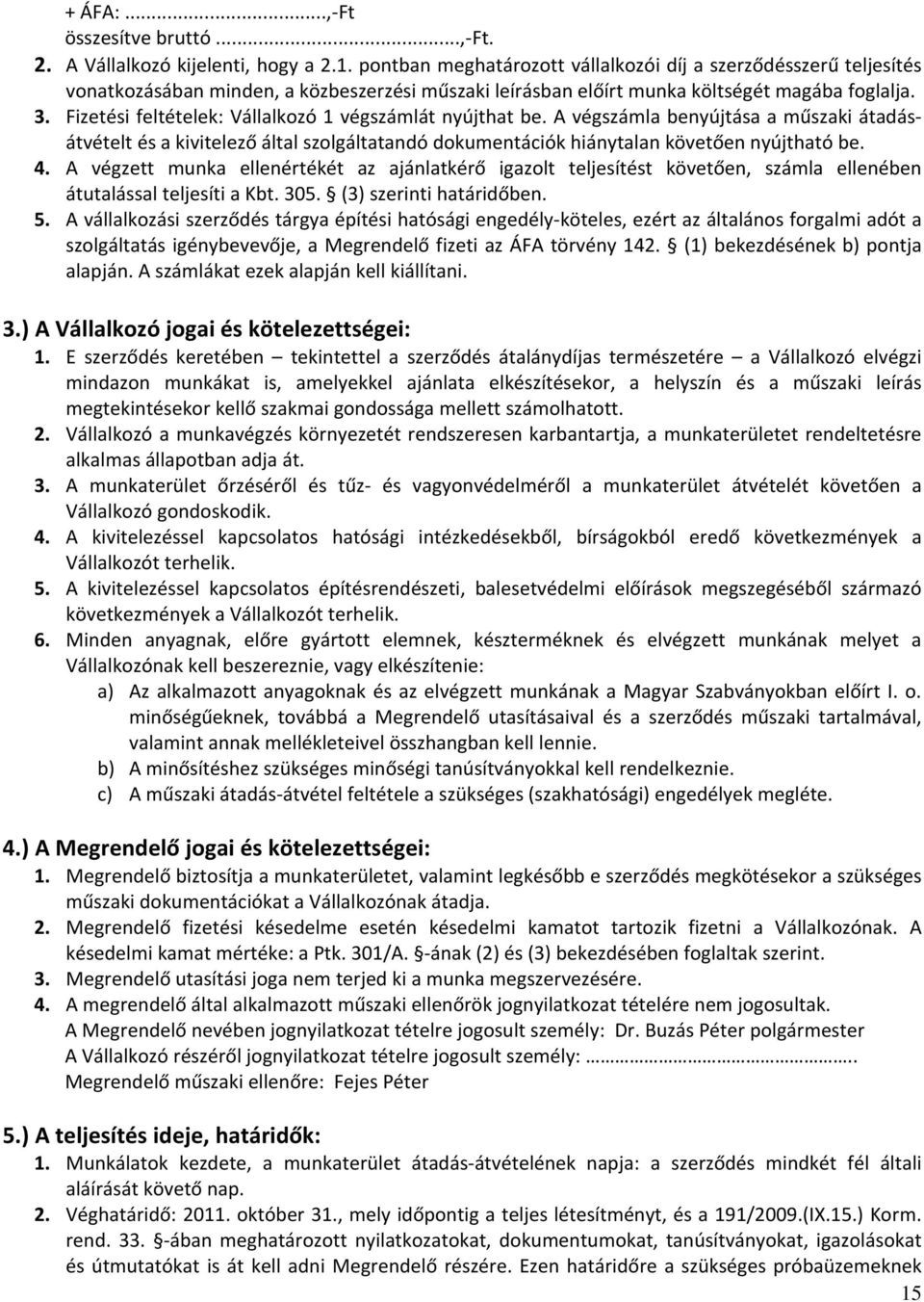 Fizetési feltételek: Vállalkozó 1 végszámlát nyújthat be. A végszámla benyújtása a műszaki átadásátvételt és a kivitelező által szolgáltatandó dokumentációk hiánytalan követően nyújtható be. 4.