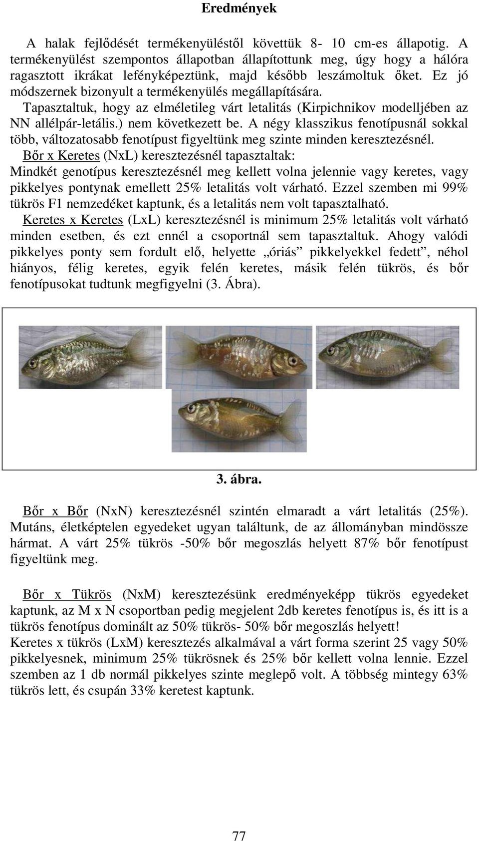 Ez jó módszernek bizonyult a termékenyülés megállapítására. Tapasztaltuk, hogy az elméletileg várt letalitás (Kirpichnikov modelljében az NN allélpár-letális.) nem következett be.