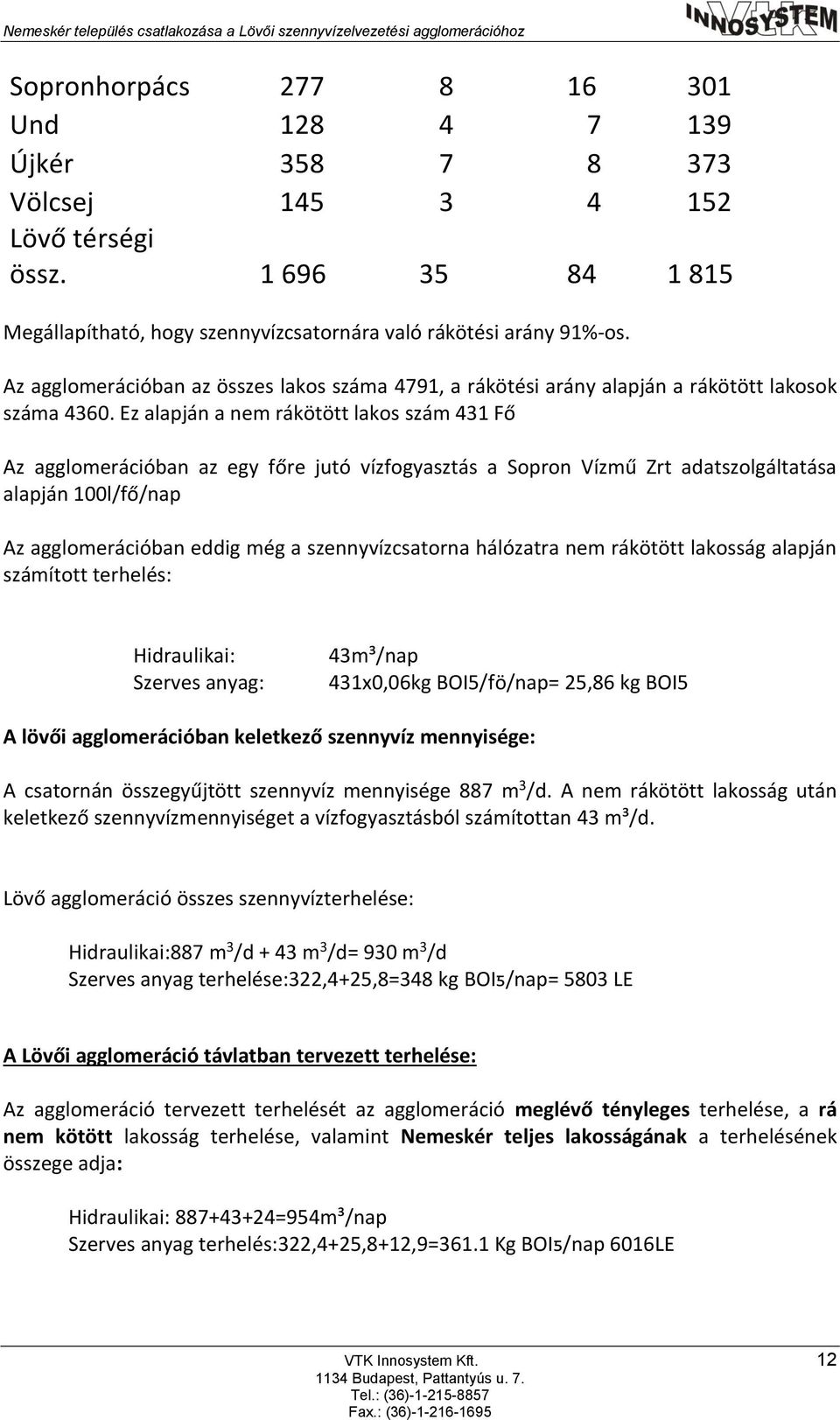 Ez alapján a nem rákötött lakos szám 431 Fő Az agglomerációban az egy főre jutó vízfogyasztás a Sopron Vízmű Zrt adatszolgáltatása alapján 100l/fő/nap Az agglomerációban eddig még a szennyvízcsatorna