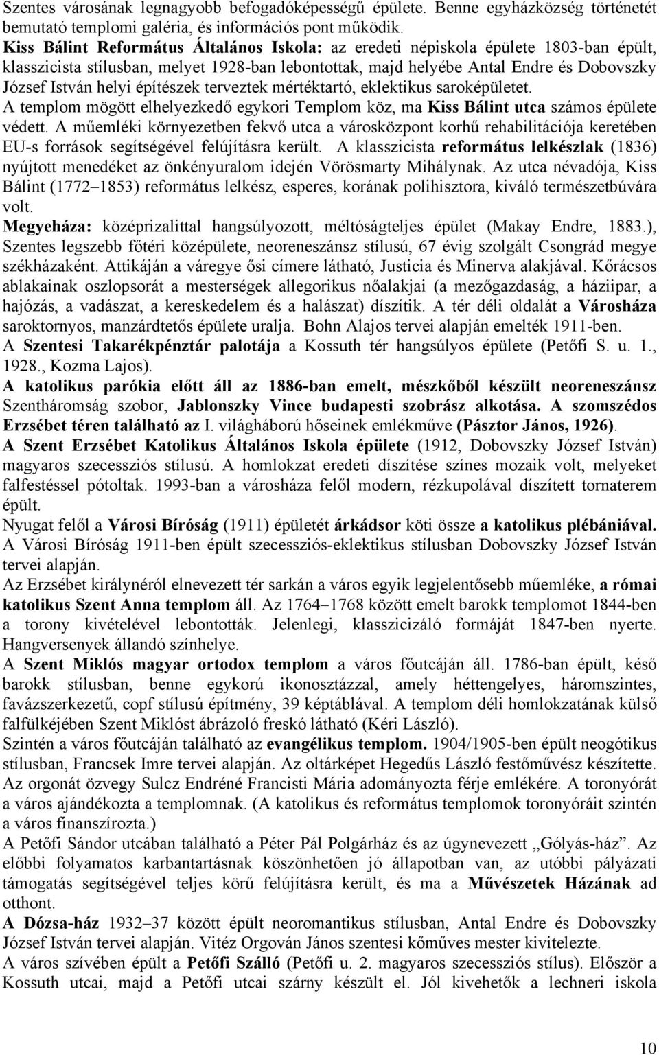 építészek terveztek mértéktartó, eklektikus saroképületet. A templom mögött elhelyezkedő egykori Templom köz, ma Kiss Bálint utca számos épülete védett.