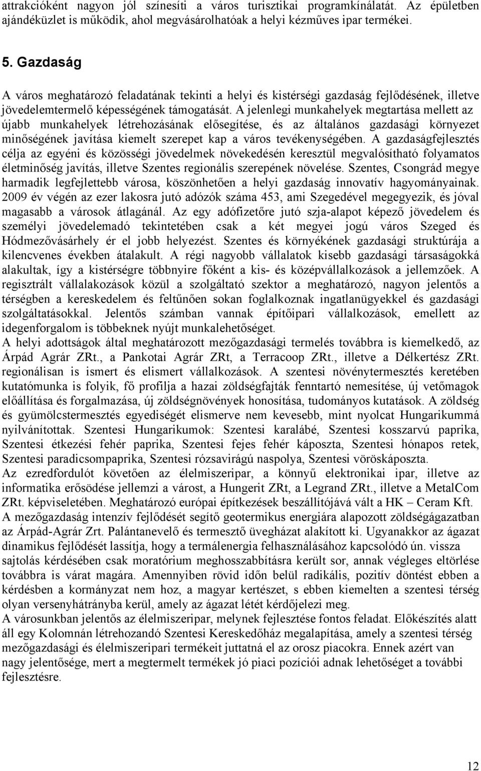 A jelenlegi munkahelyek megtartása mellett az újabb munkahelyek létrehozásának elősegítése, és az általános gazdasági környezet minőségének javítása kiemelt szerepet kap a város tevékenységében.