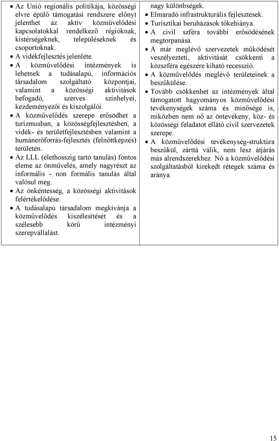 A közművelődési intézmények is lehetnek a tudásalapú, információs társadalom szolgáltató központjai, valamint a közösségi aktivitások befogadó, szerves színhelyei, kezdeményezői és kiszolgálói.