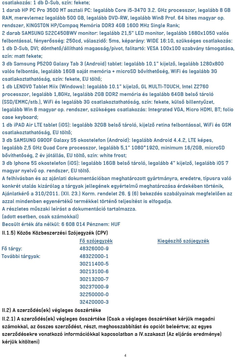 rendszer, KINGSTON HP/Compaq Memória DDR3 4GB 1600 MHz Single Rank; 2 darab SAMSUNG S22C450BWV monitor: legalább 21,5 LED monitor, legalább 1680x1050 valós felbontással, fényerősség: 250cd,