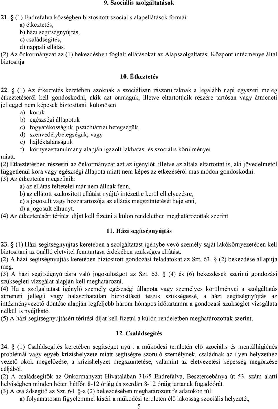 (1) Az étkeztetés keretében azoknak a szociálisan rászorultaknak a legalább napi egyszeri meleg étkeztetéséről kell gondoskodni, akik azt önmaguk, illetve eltartottjaik részére tartósan vagy átmeneti