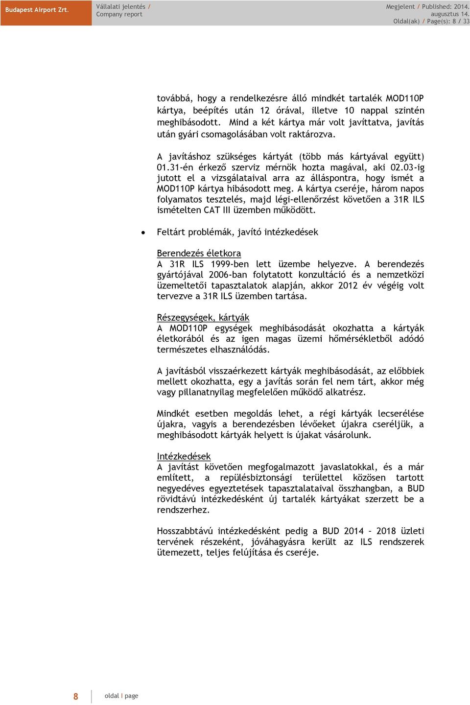 31-én érkező szerviz mérnök hozta magával, aki 02.03-ig jutott el a vizsgálataival arra az álláspontra, hogy ismét a MOD110P kártya hibásodott meg.