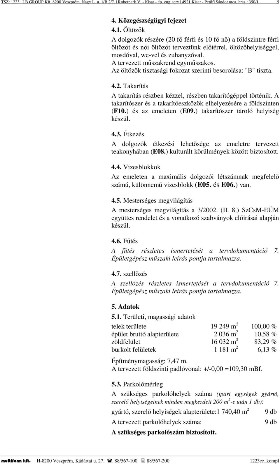 A takarítószer és a takarítóeszközök elhelyezésére a földszinten (F10.) és az emeleten (E09.) takarítószer tároló helyiség készül. 4.3.