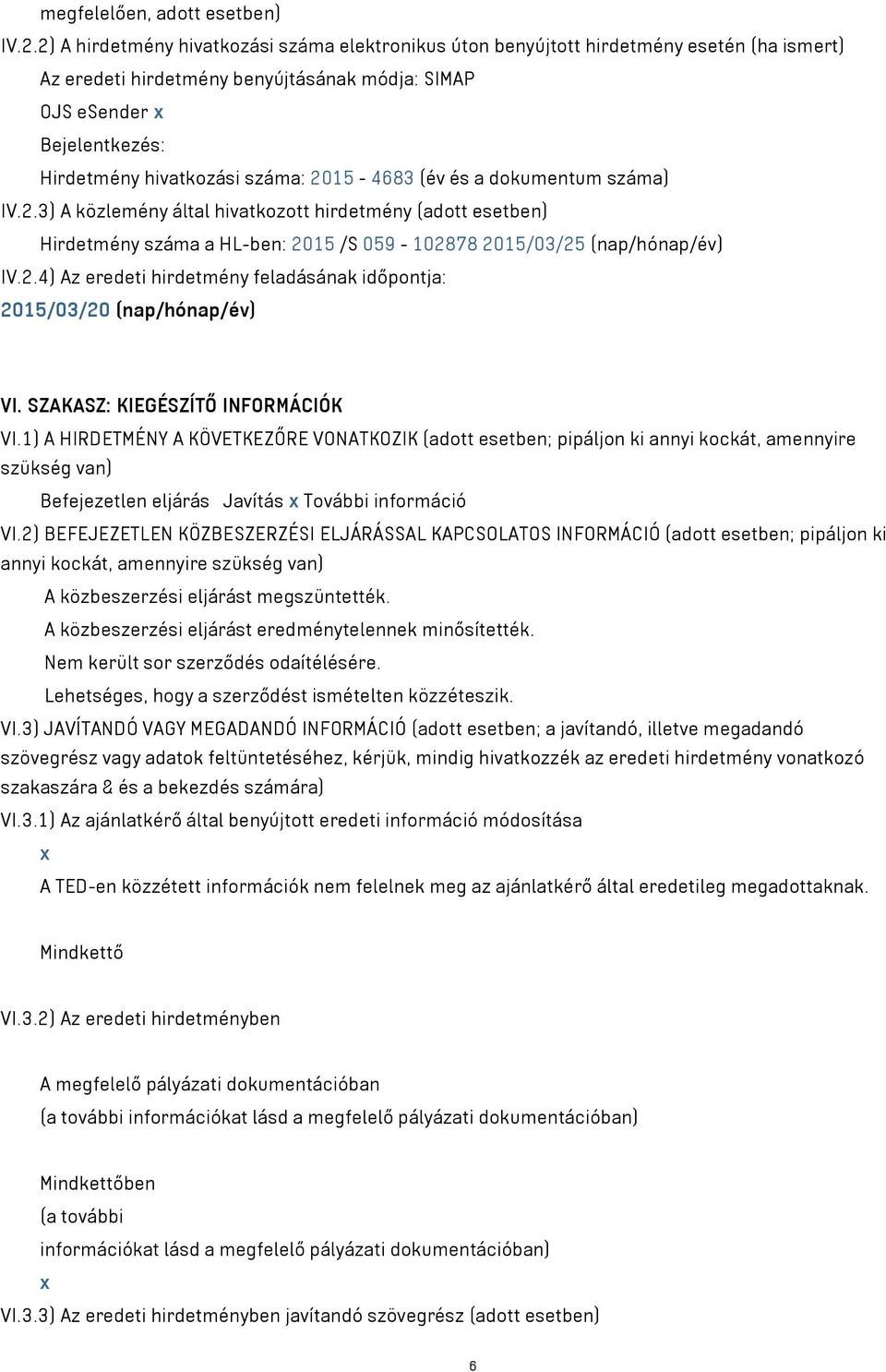 száma: 2015-4683 (év és a dokumentum száma) IV.2.3) A közlemény által hivatkozott hirdetmény (adott esetben) Hirdetmény száma a HL-ben: 2015 /S 059-102878 2015/03/25 (nap/hónap/év) IV.2.4) Az eredeti hirdetmény feladásának időpontja: 2015/03/20 (nap/hónap/év) VI.