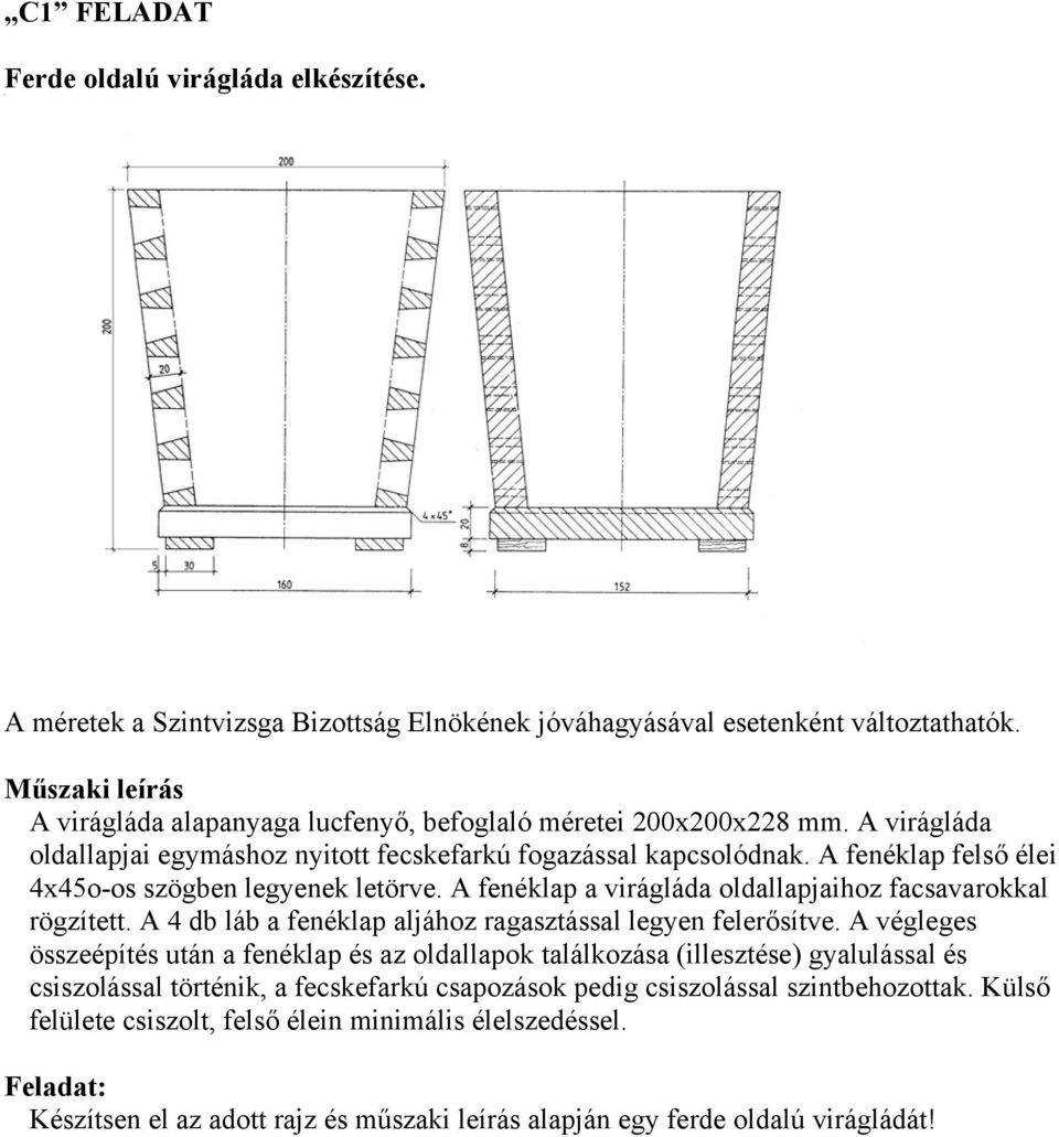 A fenéklap felső élei 4x4o-os szögben legyenek letörve. A fenéklap a virágláda oldallapjaihoz facsavarokkal rögzített. A 4 db láb a fenéklap aljához ragasztással legyen felerősítve.