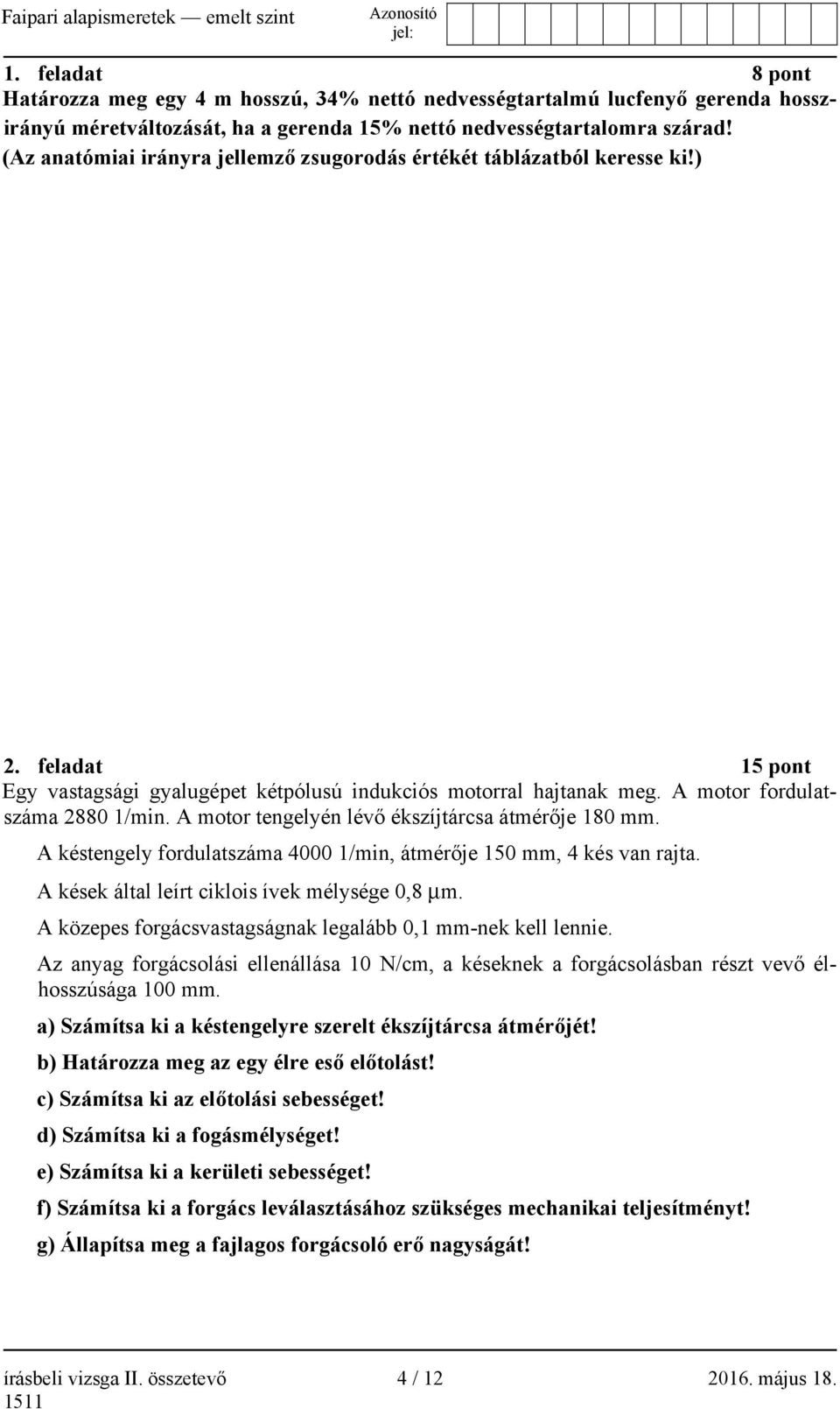 A motor tengelyén lévő ékszíjtárcsa átmérője 180 mm. A késtengely fordulatszáma 4000 1/min, átmérője 150 mm, 4 kés van rajta. A kések által leírt ciklois ívek mélysége 0,8 m.