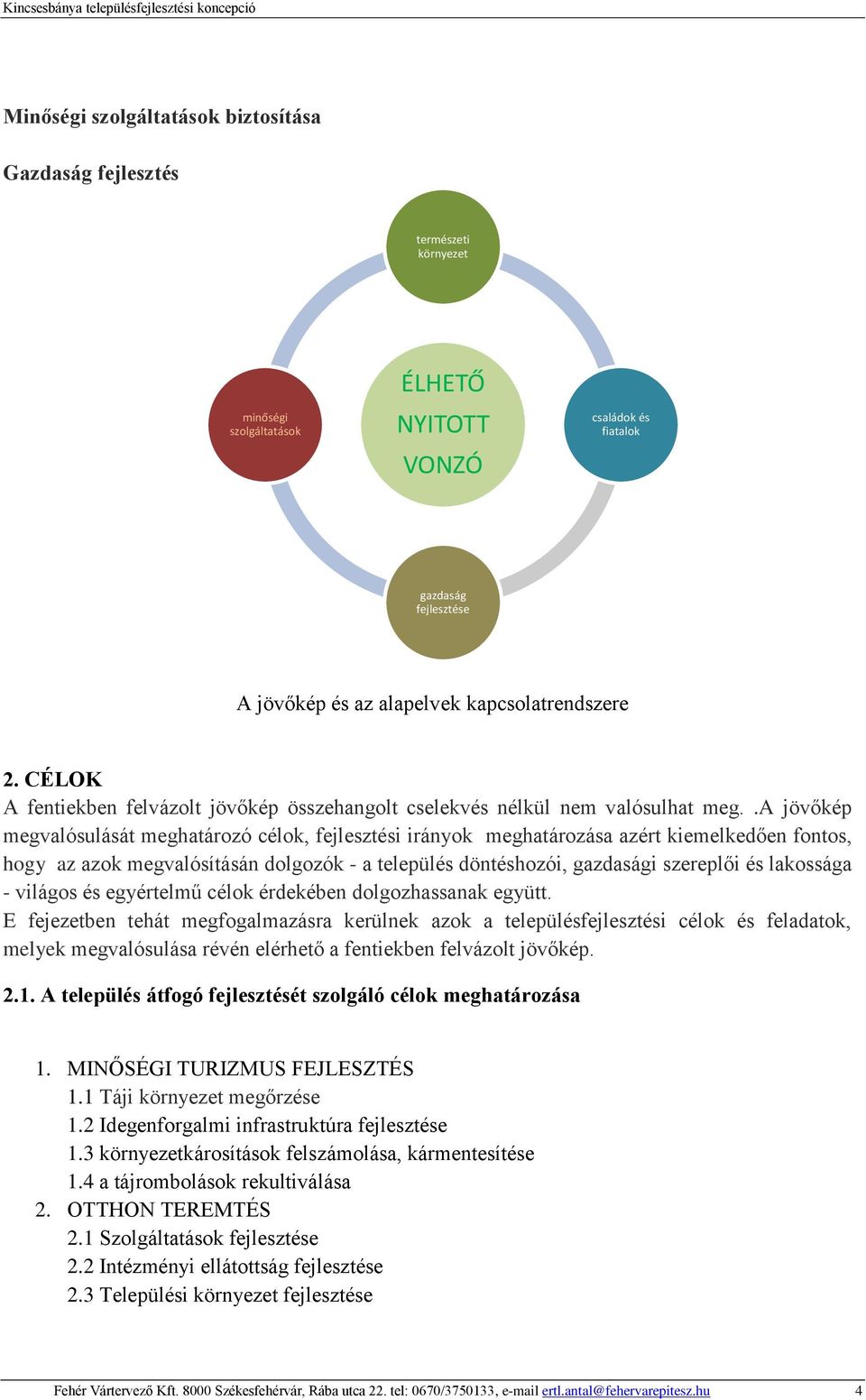 .a jövőkép megvalósulását meghatározó célok, fejlesztési irányok meghatározása azért kiemelkedően fontos, hogy az azok megvalósításán dolgozók - a település döntéshozói, gazdasági szereplői és