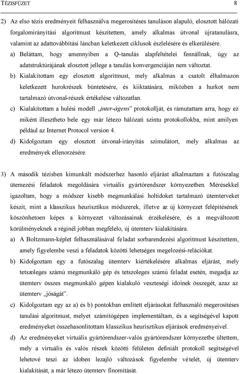 a) Beláttam, hogy amennyiben a Q-tanulás alapfeltételei fennállnak, úgy az adatstruktúrájának elosztott jellege a tanulás konvergenciáján nem változtat.