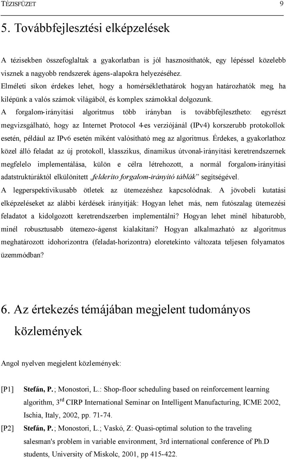 A forgalom-irányítási algoritmus több irányban is továbbfejlesztheto: egyrészt megvizsgálható, hogy az Internet Protocol 4-es verziójánál (IPv4) korszerubb protokollok esetén, például az IPv6 esetén