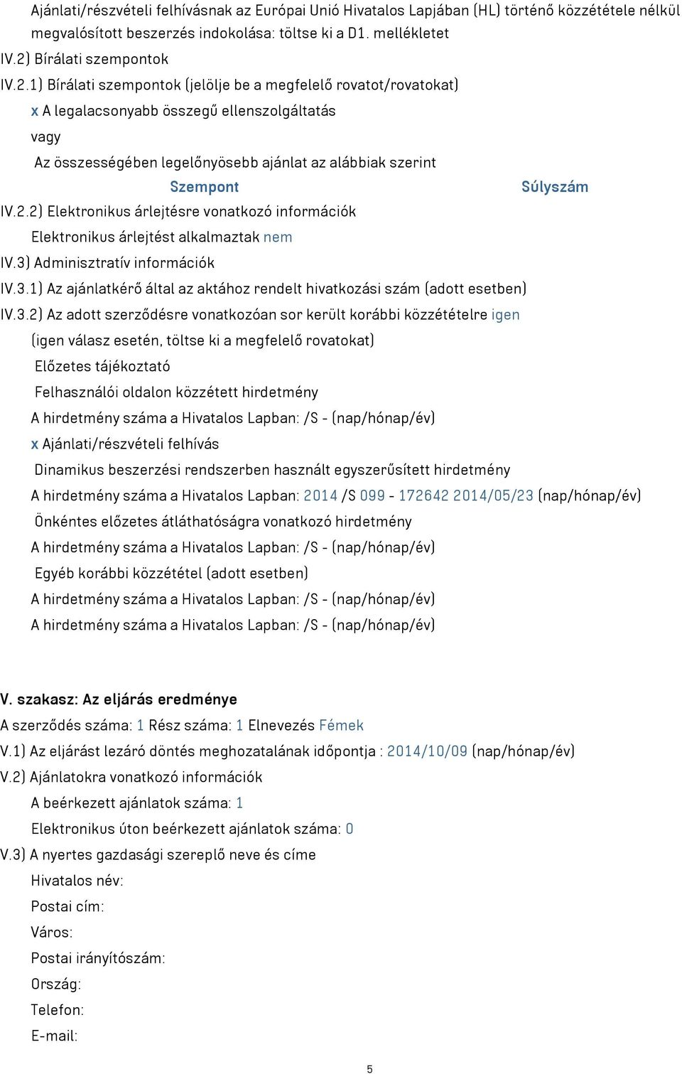 1) Bírálati szempontok (jelölje be a megfelelő rovatot/rovatokat) x A legalacsonyabb összegű ellenszolgáltatás vagy Az összességében legelőnyösebb ajánlat az alábbiak szerint Szempont Súlyszám IV.2.