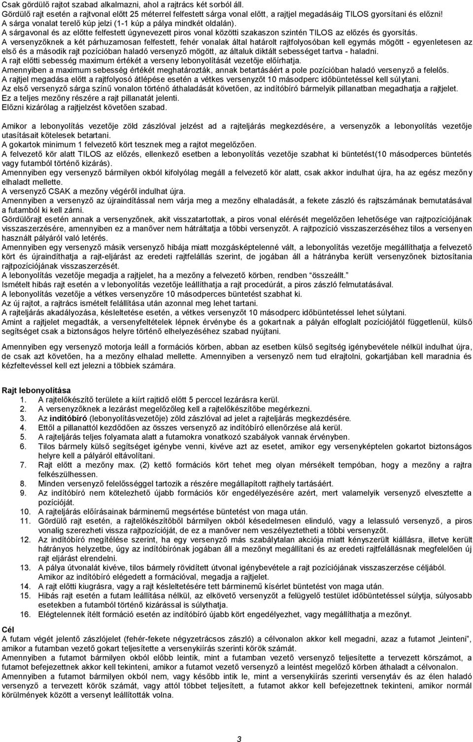 A versenyzőknek a két párhuzamosan felfestett, fehér vonalak által határolt rajtfolyosóban kell egymás mögött - egyenletesen az első és a második rajt pozícióban haladó versenyző mögött, az általuk