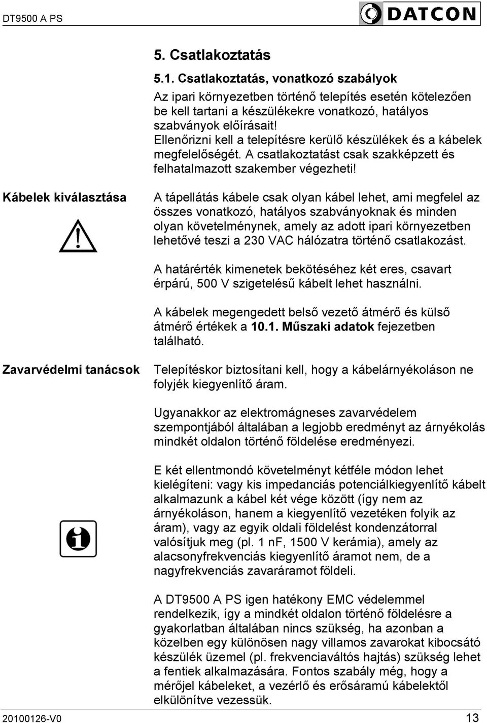 Kábelek kiválasztása A tápellátás kábele csak olyan kábel lehet, ami megfelel az összes vonatkozó, hatályos szabványoknak és minden olyan követelménynek, amely az adott ipari környezetben lehetővé