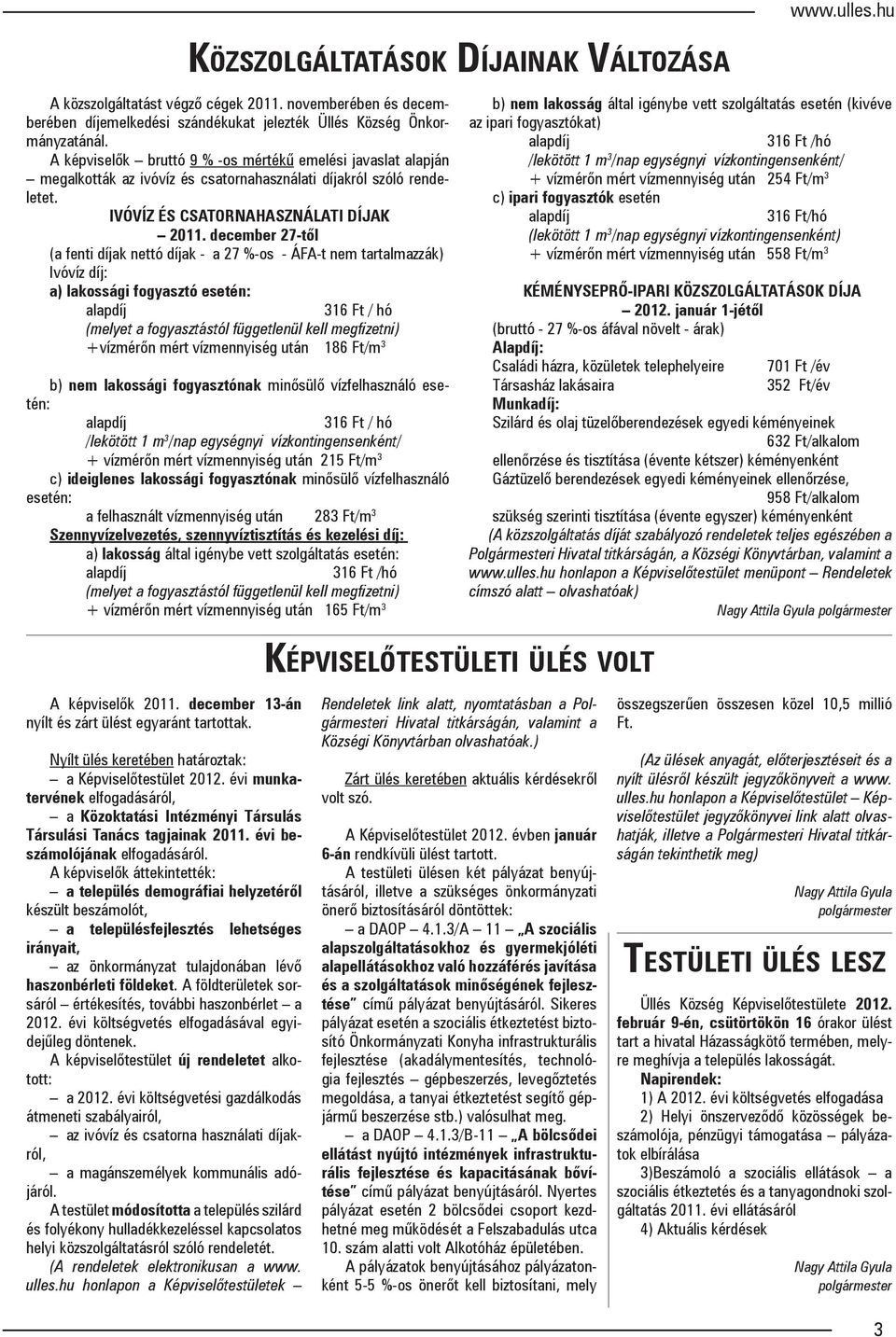 december 27-től (a fenti díjak nettó díjak - a 27 %-os - ÁFA-t nem tartalmazzák) Ivóvíz díj: a) lakossági fogyasztó esetén: alapdíj 316 Ft / hó (melyet a fogyasztástól függetlenül kell megfizetni)